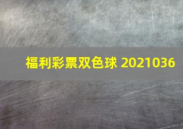 福利彩票双色球 2021036